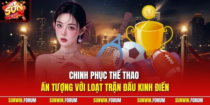 Chinh phục thể thao ấn tượng với loạt trận đấu kinh điển