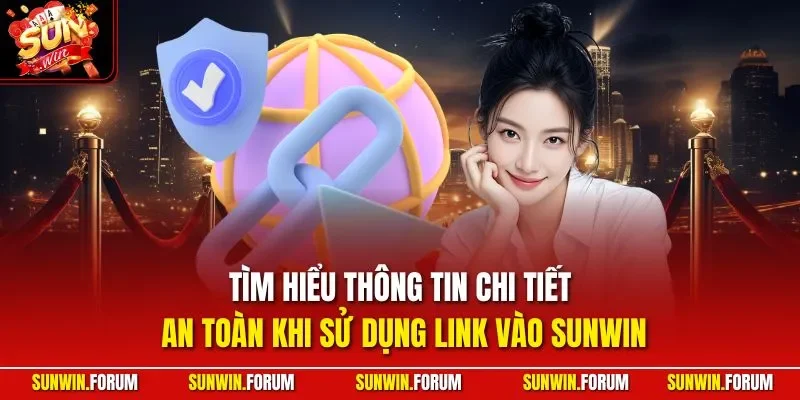 Tìm hiểu thông tin chi tiết an toàn khi sử dụng link vào SUNWIN